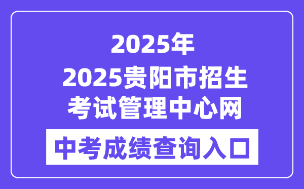 2025貴陽市招生考試管理中心網站中考成績查詢入口（http://www.gyzkzx.cn/）