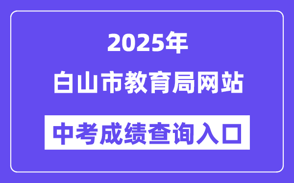 2025白山市教育局官網中考成績查詢入口（http://edu.cbs.gov.cn/）
