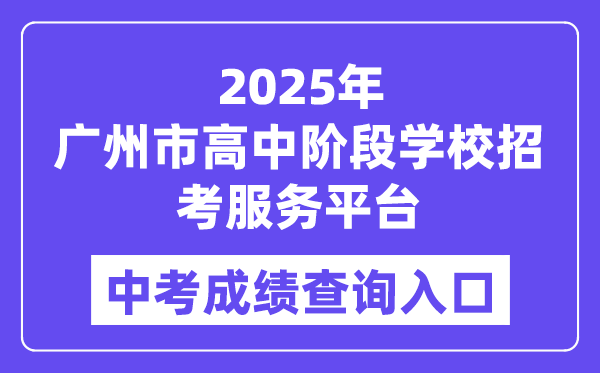 2025廣州市高中階段學校招考服務平臺中考成績查詢入口（https://zhongkao.gzzk.cn）