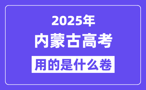 2025年內蒙古高考用的是什么卷,內蒙古高考試卷是全國幾卷？