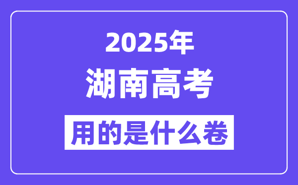 2025年湖南高考用的是什么卷,湖南高考試卷是全國(guó)幾卷？