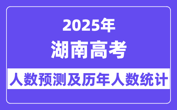 2025年湖南高考人數(shù)預(yù)估多少（預(yù)計(jì)突破73.5萬人）