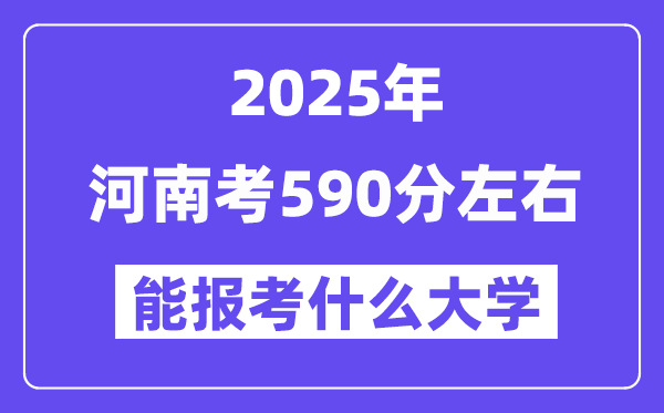 2025年河南考590分左右能報考上什么大學?附位次排名對照表
