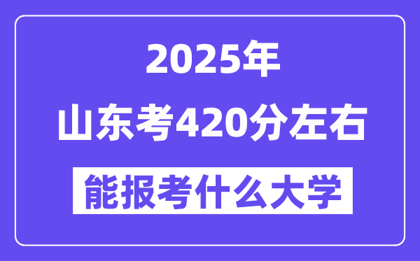 2025年山東考420分左右能報(bào)考上什么大學(xué)?附位次排名對照表