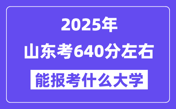 2025年山東考640分左右能報考上什么大學?附位次排名對照表
