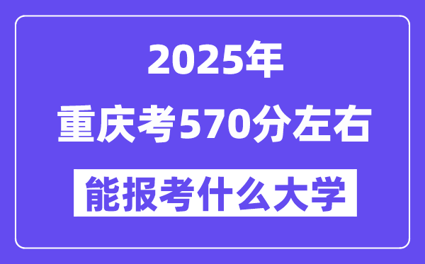 2025年重慶考570分左右能報考上什么大學?附位次排名對照表