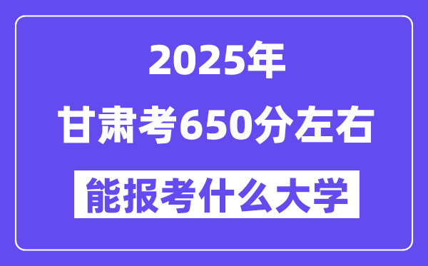 2025年甘肅考650分左右能報考上什么大學(xué)?附位次排名對照表