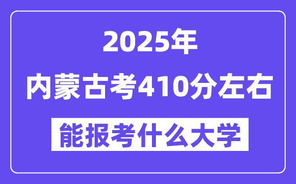 2025年內蒙古考410分左右能報考上什么大學?附位次排名對照表