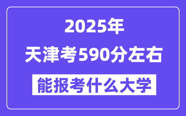 2025年天津考590分左右能報考上什么大學?附位次排名對照表