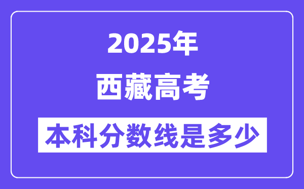 2025西藏高考本科分數線是多少,西藏多少分可以上本科大學？