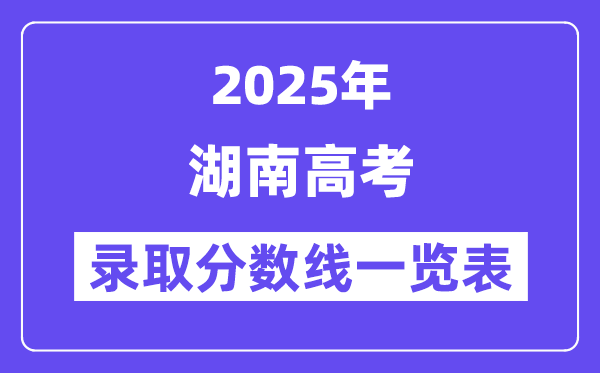 2025湖南高考各批次錄取分數(shù)線一覽表（含一本,二本,專科）