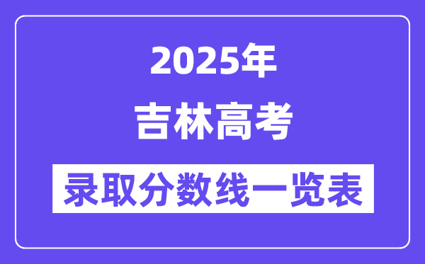 2025吉林高考各批次錄取分?jǐn)?shù)線一覽表（含一本,二本,專科）