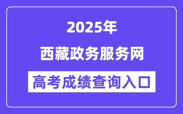 2025西藏政務服務網高考成績查詢入口（https://www.xzzwfw.gov.cn）