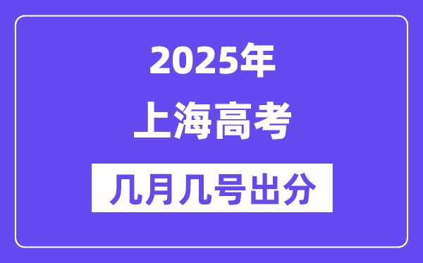 2025上海高考后多久出分,上海高考成績公布時間是幾月幾號?