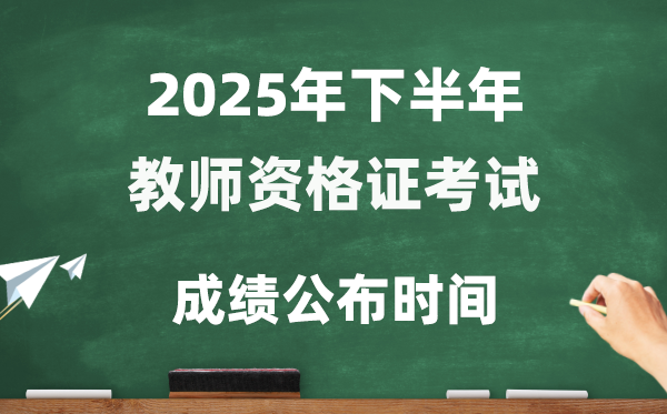 2025年下半年教師資格證考試成績公布時間是幾號?