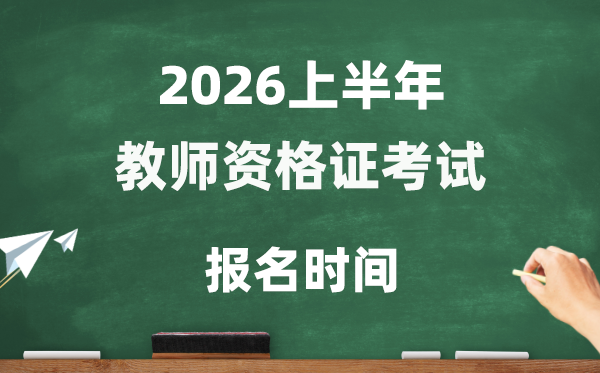 2026年上半年教師資格證考試報名時間是什么時候？