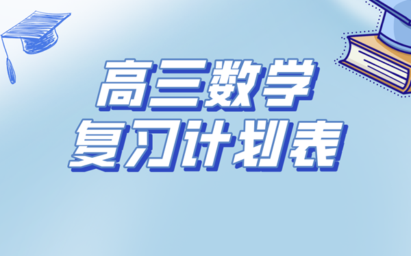 高三數(shù)學復習計劃表,高考數(shù)學備考復習計劃及備考攻略