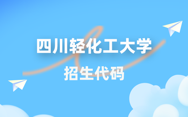 四川輕化工大學(xué)招生代碼是多少?附專業(yè)代碼對(duì)照表(2026年參考)