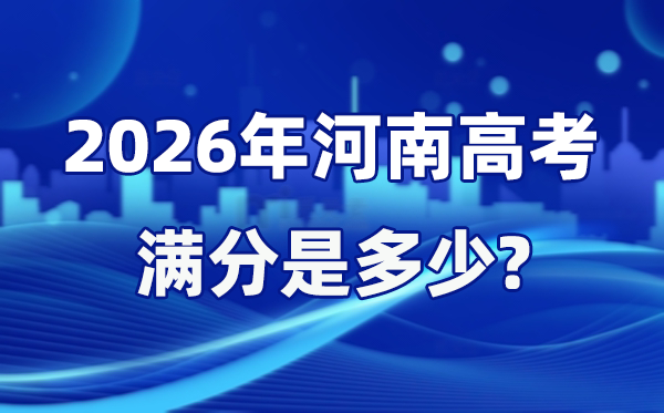 2026年河南高考滿分是多少,河南高考各科目分值設置