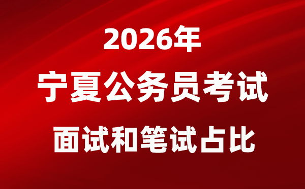2026年寧夏公務員考試面試和筆試占比多少?