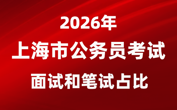 2026年上海公務員考試面試和筆試占比多少？
