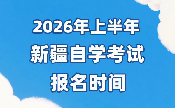 2026年上半年新疆自考報名時間是什么時候?