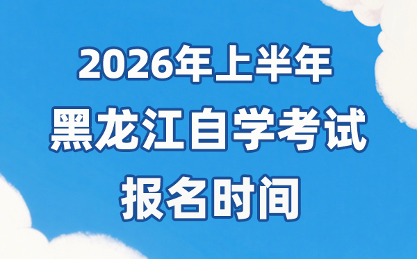 2026年上半年黑龍江自考報名時間是什么時候?