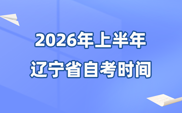 遼寧省2026年上半年自考時間表,具體是什么時候?