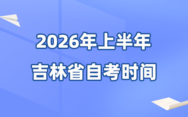 吉林省2026年上半年自考時間表,具體是什么時候?