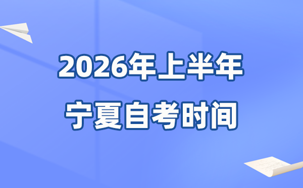 寧夏2026年上半年自考時間表,具體是什么時候？