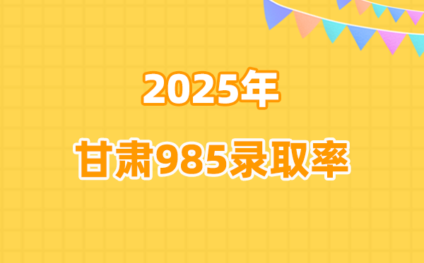 2025年甘肅高考985錄取率是多少(2026參考)