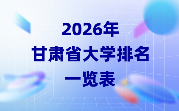 2026年甘肅省大學排名一覽表(28所高校最新排行榜)