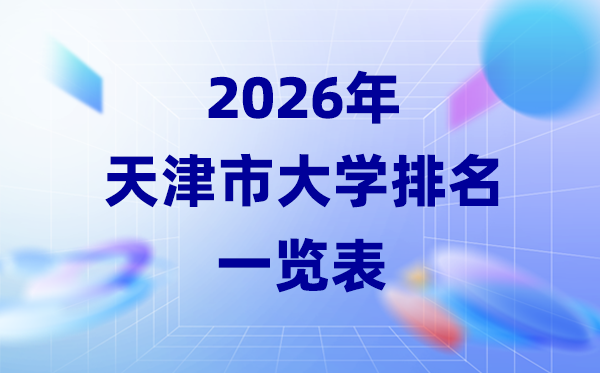 2026年天津市大學排名一覽表(34所本科院校最新排行榜)