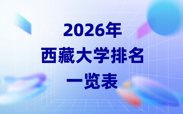 2026年西藏大學排名一覽表(西藏本科院校最新排行榜)