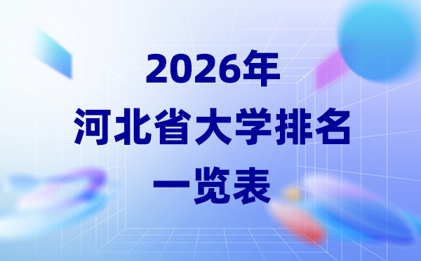 2026年河北省大學排名一覽表(43所高校最新排行榜)